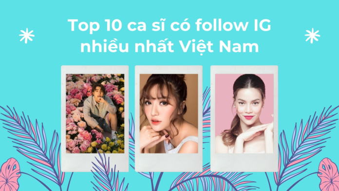 Top 10 Instagram ca sĩ Việt Nam có nhiều follow nhất