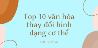 Top 10 văn hóa thay đổi cơ thể trên thế giới