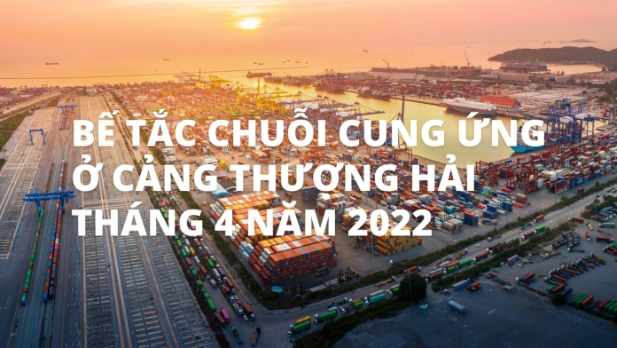 Bế tắc chuỗi cung ứng cảng Thượng Hải tháng 4 năm 2022